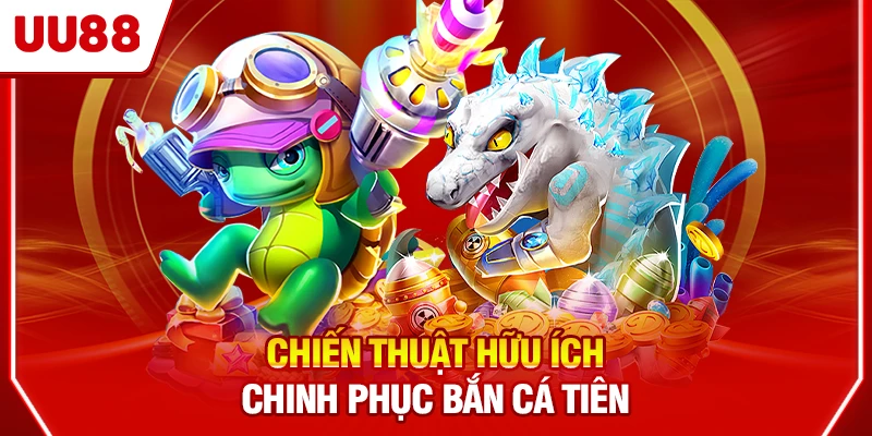 Chiến thuật hữu ích chinh phục Bắn Cá Tiên