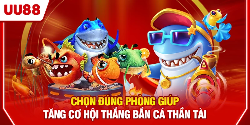 Chọn đúng phòng giúp tăng cơ hội thắng bắn cá Thần Tài
