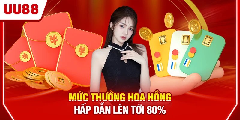 Mức thưởng hoa hồng hấp dẫn lên tới 80%