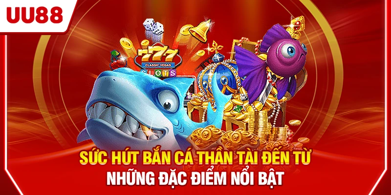 Sức hút bắn cá Thần Tài đến từ những đặc điểm nổi bật