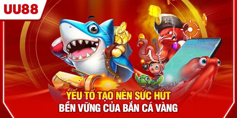 Yếu tố tạo nên sức hút bền vững của Bắn Cá Vàng